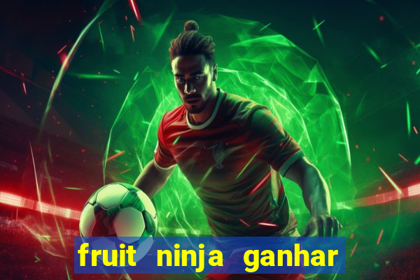 fruit ninja ganhar dinheiro sem depositar